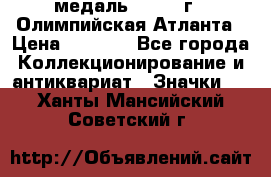 18.2) медаль : 1996 г - Олимпийская Атланта › Цена ­ 1 999 - Все города Коллекционирование и антиквариат » Значки   . Ханты-Мансийский,Советский г.